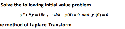 Solve the following initial value problem
y"+9y=181 , with y(0)=0 and y'(0) = 6
he method of Laplace Transform.
