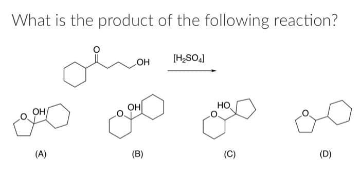 What is the product of the following reaction?
OH
[H2SO4]
OH
OH
HO
(A)
(B)
(C)
(D)