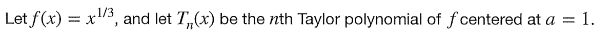 Let f(x) = x¹/3, and let T₁(x) be the nth Taylor polynomial of f centered at a
✔
= 1.