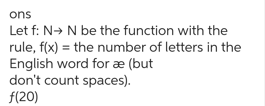 ons
Let f: N→ N be the function with the
rule, f(x) = the number of letters in the
English word for æ (but
don't count spaces).
f(20)