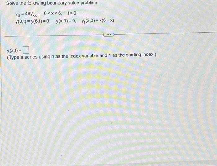 Solve the following boundary value problem.
Ytt = 49yxx 0<x<6, t>0;
y(0,t) = y(6,t) = 0, y(x,0) = 0, y₁(x,0) = x(6-x)
y(x,t) =
(Type a series using n as the index variable and 1 as the starting index.)