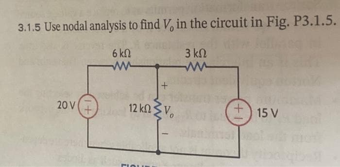 3.1.5 Use nodal analysis to find Vo in the circuit in Fig. P3.1.5.
6ΚΩ
3 ΚΩ
ww
20 V +
+
12 ΚΩ ΣΤ
FIQUE
-
+1
15 V