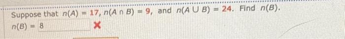 Suppose that n(A) = 17, n(A n B)
n(B) = 8
X
9, and n(A U B) = 24. Find n(B).