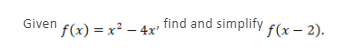 Given f(x) = x² – 4x'
find and simplify
f(x – 2).
