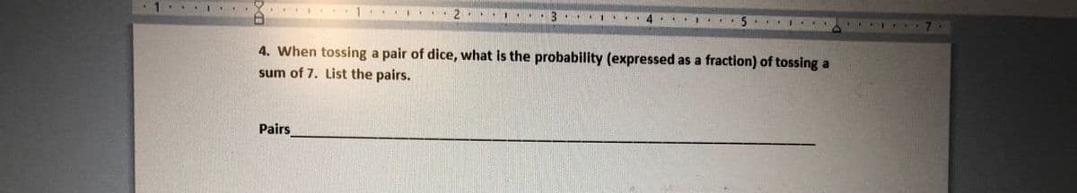 1
4 .
4. When tossing a pair of dice, what is the probability (expressed as a fraction) of tossing a
sum of 7. List the pairs.
Pairs
D-O
