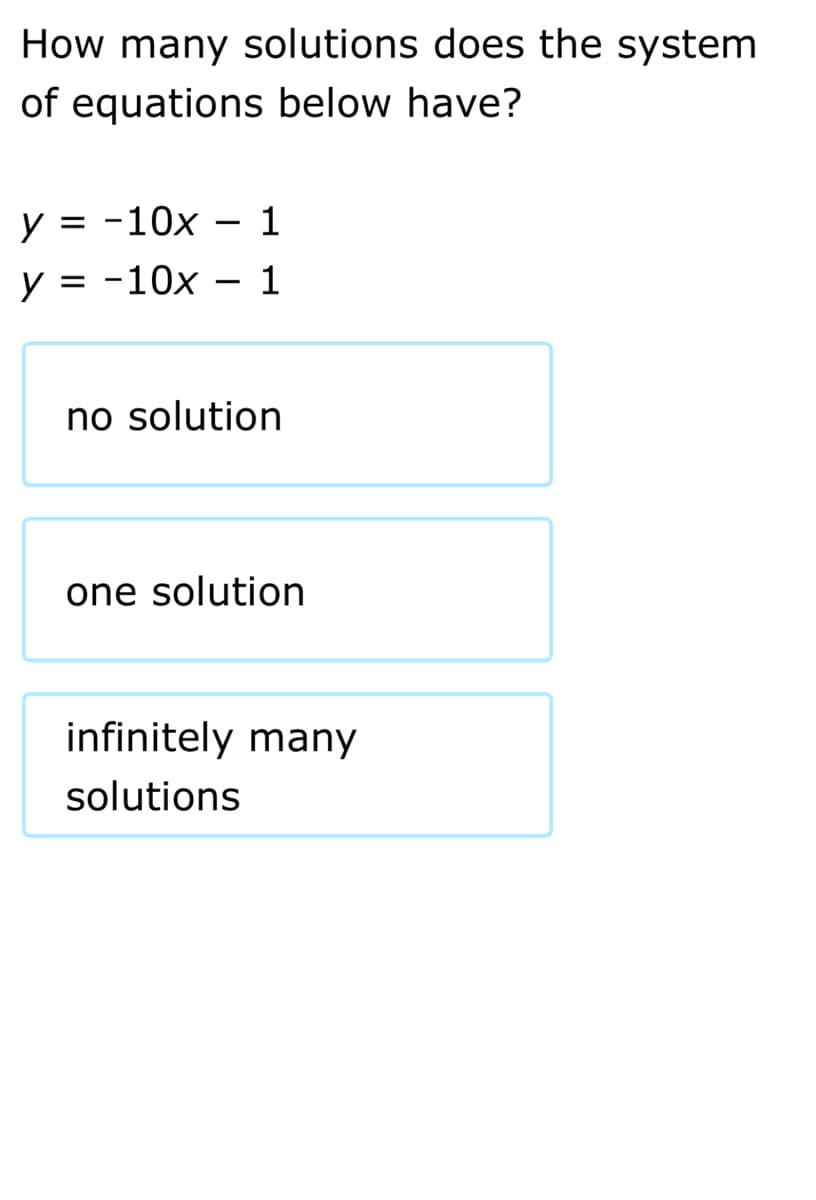 How many solutions does the system
of equations below have?
y = -10x
1
y = -10x
1
no solution
one solution
infinitely many
solutions
