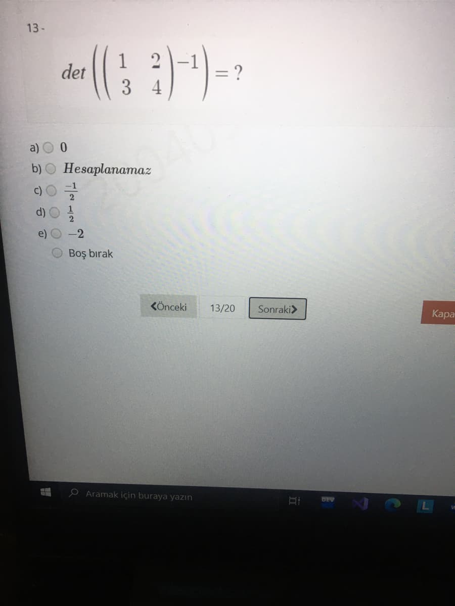 13-
1
det
= ?
3 4
a)
b)
Hesaplanamaz
C)
d)
e)
-2
Boş bırak
KÖnceki
13/20
Sonraki>
Кара
O Aramak için buraya yazın
DEV
