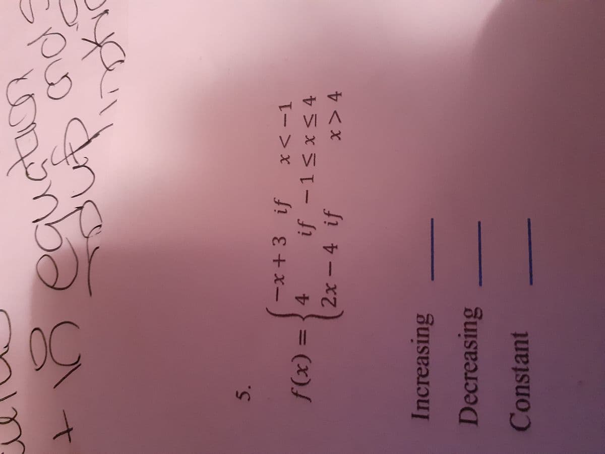 quato
5.
-x + 3 if
(x)
4 if -1< x< 4
%3D
2x -4 if
x> 4
Increasing
Decreasing
Constant
