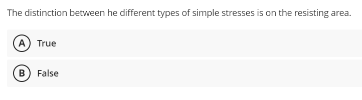 The distinction between he different types of simple stresses is on the resisting area.
A) True
B) False
