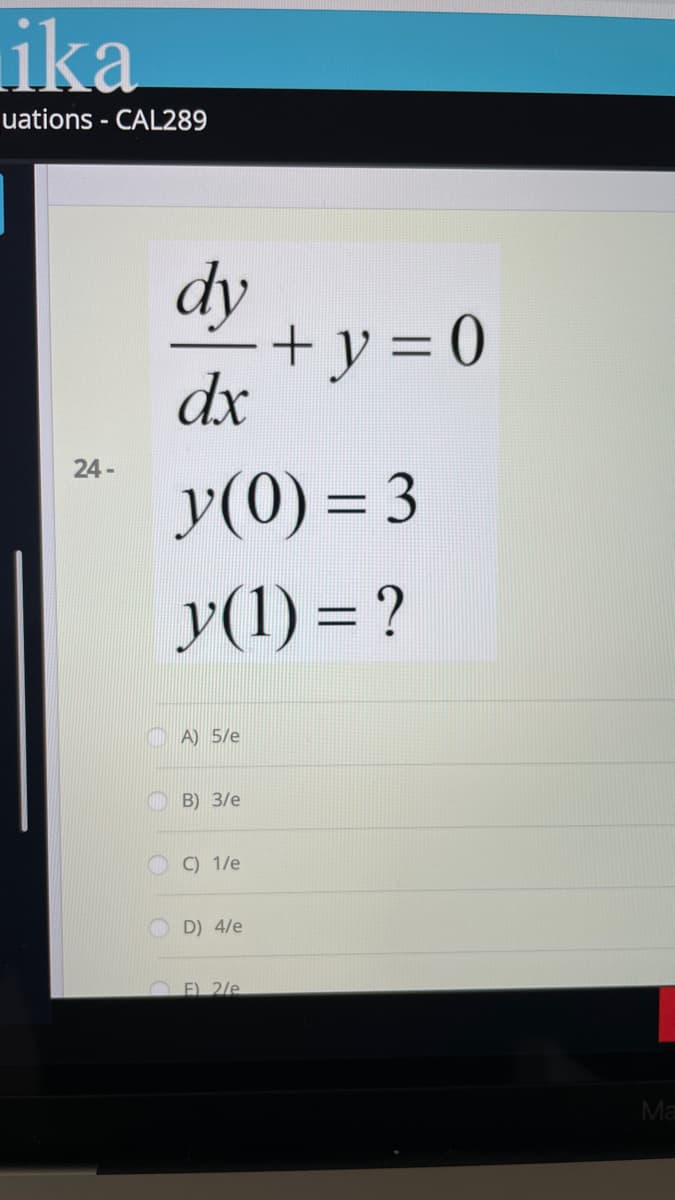 ika
uations - CAL289
dy
+y=0
dx
24-
y(0) = 3
y(1) = ?
A) 5/e
B) 3/e
O C) 1/e
D) 4/e
O E) 2/e
Ma
