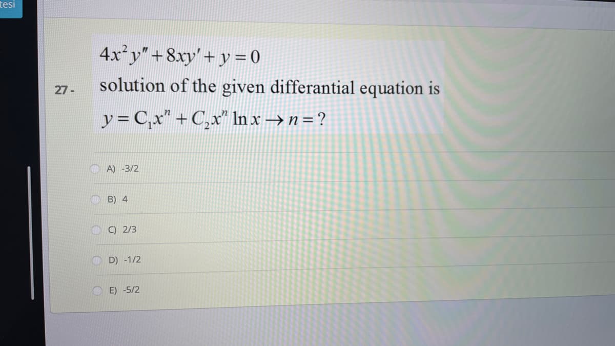 tesi
4x y"+8xy'+ y = 0
solution of the given differantial equation is
27 -
y = C,x" + C,x" In x → n = ?
A) -3/2
B) 4
C) 2/3
D) -1/2
O E) -5/2
