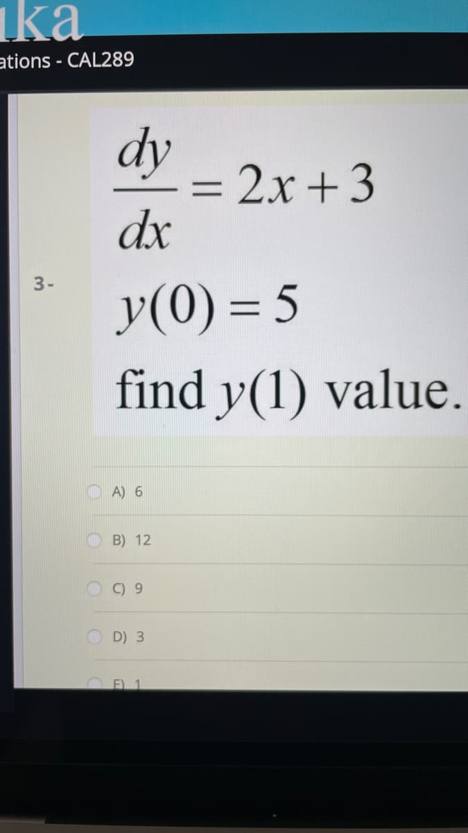 ka
ations - CAL289
dy
= 2x +3
dx
%3D
y(0) = 5
find y(1) value.
3-
A) 6
B) 12
C) 9
D) 3
OF) 1
