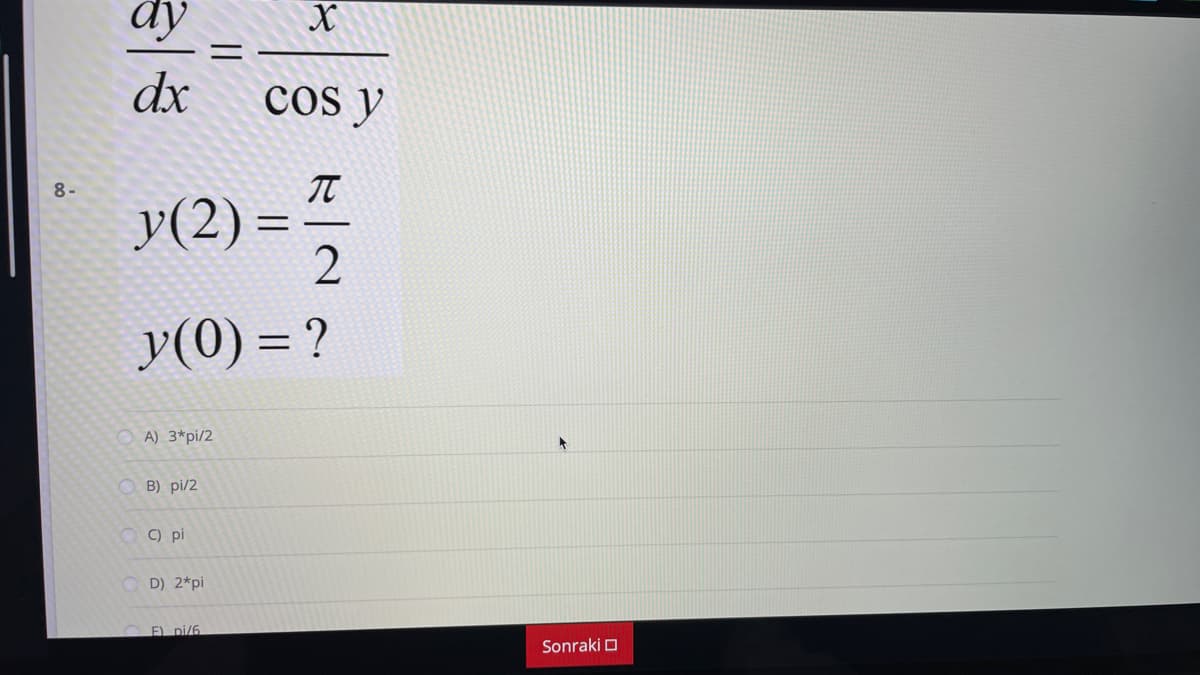 dy
dx
cos y
8-
У (2) -
y(0) = ?
O A) 3*pi/2
B) pi/2
C) pi
O D) 2*pi
F) pi/6
Sonraki O
