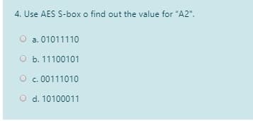 4. Use AES S-box o find out the value for "A2".
a. 01011110
O b. 11100101
O c. 00111010
O d. 10100011
