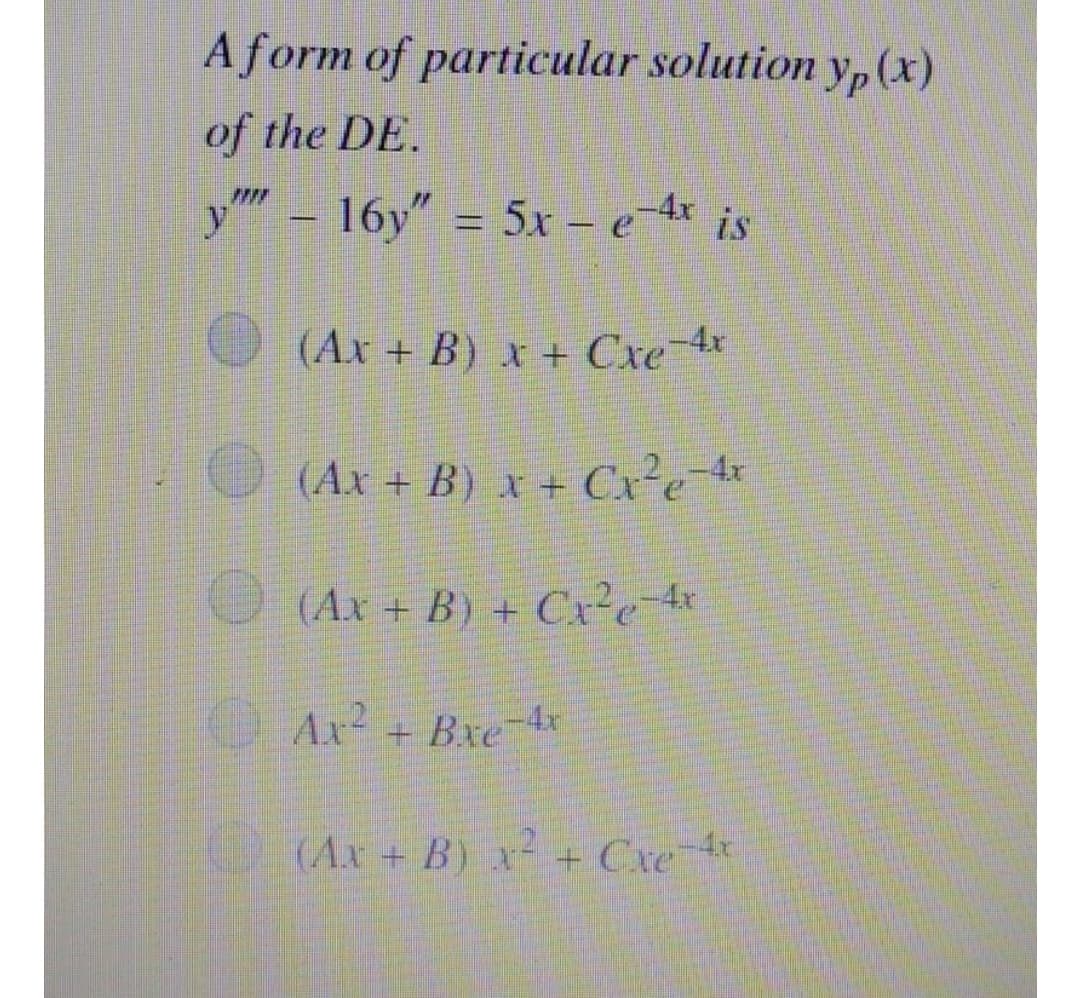 Aform of particular solution y, (x)
of the DE.
y" – 16y" = 5x - e dr is
(Ax + B) x + Cxe
(Ax + B) x + Cx²e 4
(Ax + B) + Cx²e 4r
Ax2
Ar² +
+ Bxe-4x
(Ax + B) x + Cxe 4
