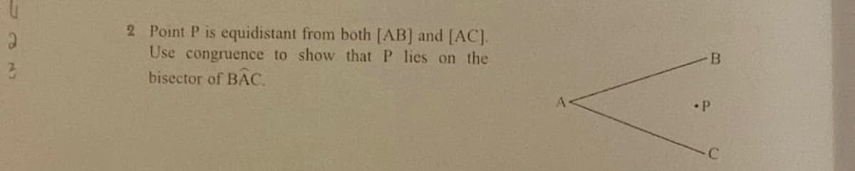 481
2
3
2 Point P is equidistant from both [AB] and [AC].
Use congruence to show that P lies on the
bisector of BÂC.
B
•P