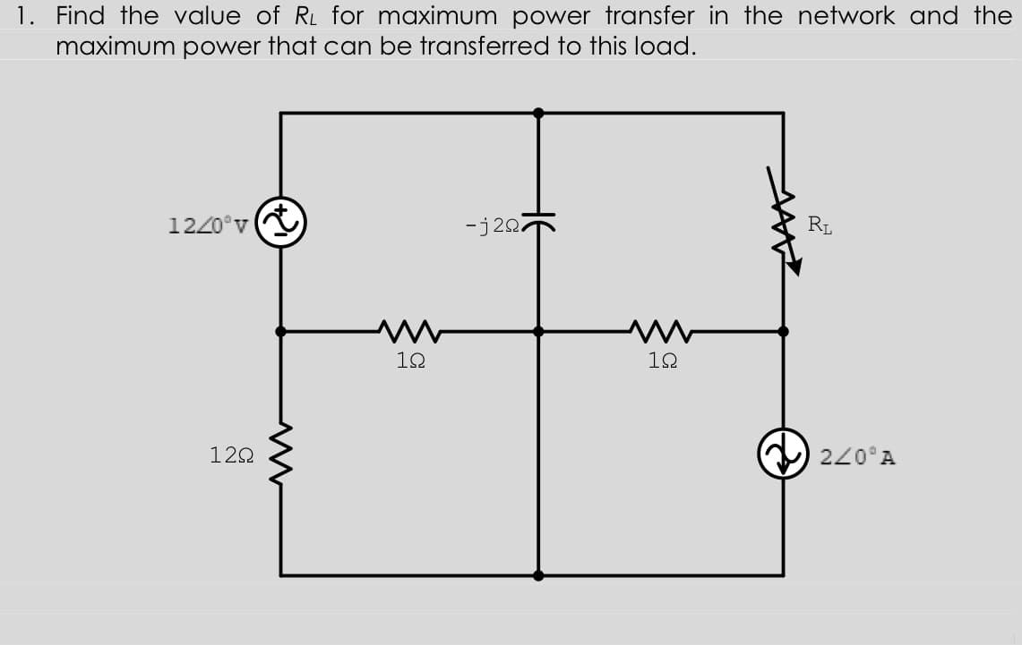 1. Find the value of RL for maximum power transfer in the network and the
maximum power that can be transferred to this load.
1220°v(
-j20
RL
12
10
122
220°A
