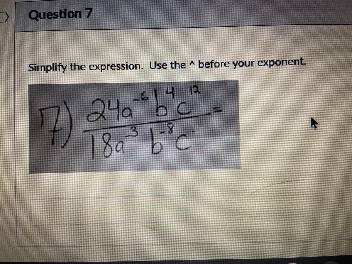 Question 7
Simplify the expression. Use the ^ before your exponent.
-61412
24a
18a
-3
