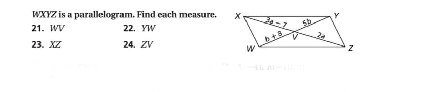 WXYZ is a parallelogram. Find each measure.
3a-7
5b
21. WV
22. YW
2a
b+8
23. XZ
24. ZV
4),
