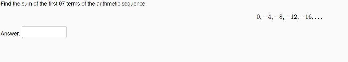 Find the sum of the first 97 terms of the arithmetic sequence:
0, –4, –8, –12, –16, ...
Answer:
