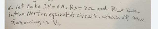 6- let to be IN= 6 A, RN= 3L and RL=3U2
inthe Norton equivalent civcuit.which of the
following is vL
