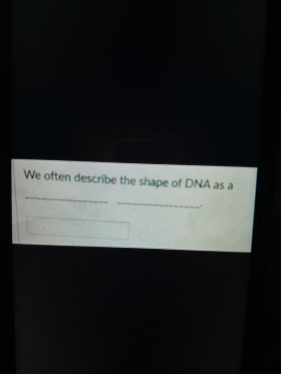 We often describe the shape of DNA as a
