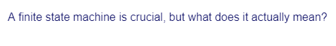 A finite state machine is crucial, but what does it actually mean?