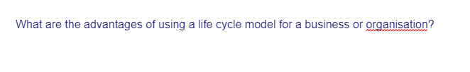 What are the advantages of using a life cycle model for a business or organisation?