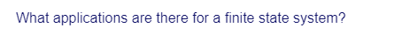 What applications are there for a finite state system?