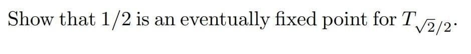 Show that 1/2 is an eventually fixed point for T2/2
