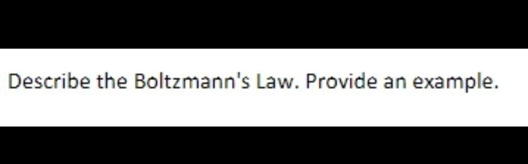 Describe the Boltzmann's Law. Provide an example.
