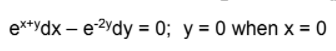 e**ydx – e2ydy = 0; y = 0 when x = 0
