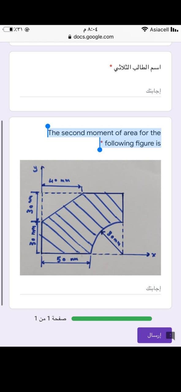 * Asiacell liı.
A docs.google.com
اسم الطالب الثلاثي*
إجابتك
The second moment of area for the
following figure is
5. mm
إجابتك
صفحة 1 من 1
: إرسال
3omm
