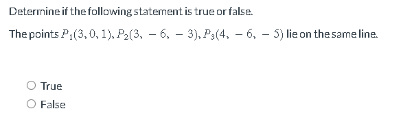 Determine if the following statement is true or false.
The points P1(3,0, 1), P2(3, – 6, – 3), P3(4, – 6, – 5) lie on the same line.
-
True
O False
