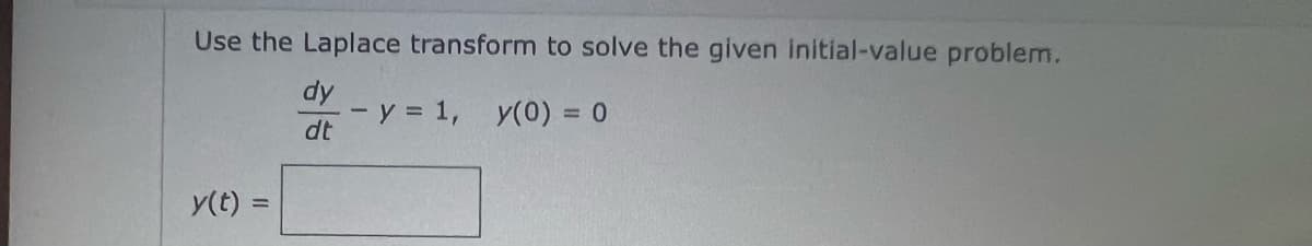 Use the Laplace transform to solve the given initial-value problem.
dy
dt
y(t) =
- y = 1, y(0) = 0