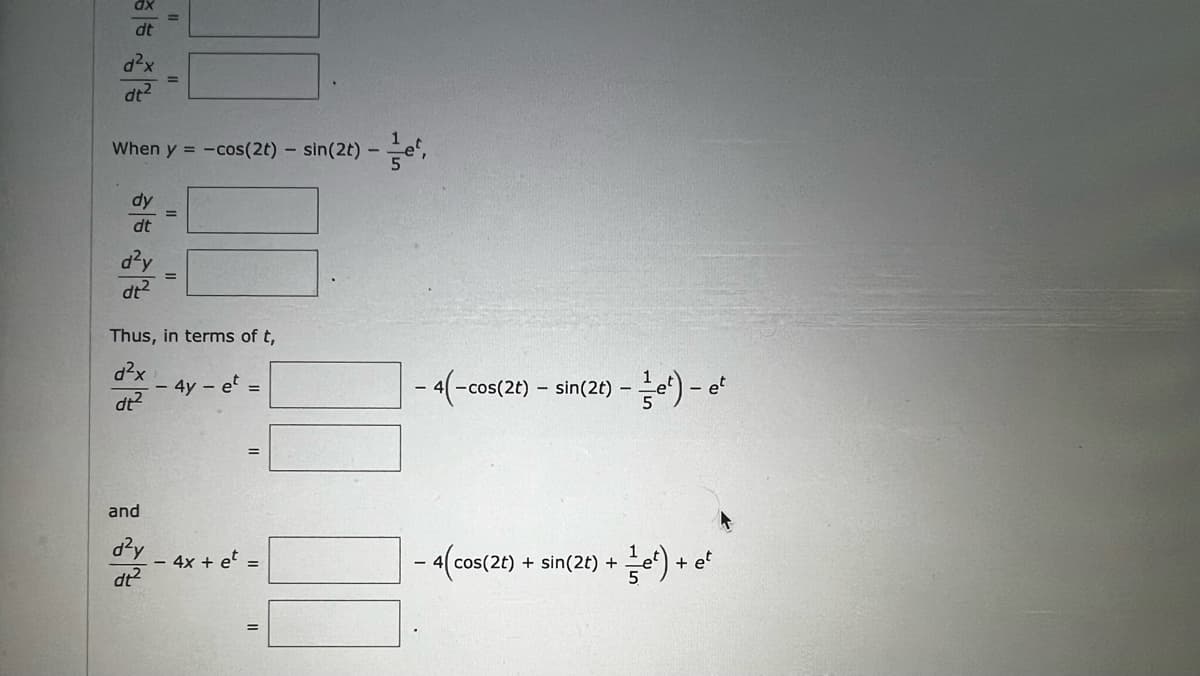 dt
d²x
dt²
When y = -cos(2t) - sin(2t) - e²,
dy
dt
d²y
dt²
Thus, in terms of t,
d²x
dt²
and
=
d²y
dt²
- 4y - et =
- 4x + et =
- 4(-cos(2t) - sin(2t) ----et) - et
- 4(cos(2t) + sin(2t) + ²) +
+ et