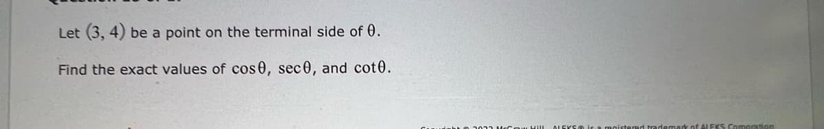 Let (3, 4) be a point on the terminal side of 0.
Find the exact values of cos 0, sec0, and cot0.
LEKS Co moration
