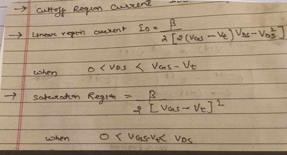 ->
aulttoff Requan Current
Laneare regtin cuerent
a [(Vas-Ve)
Vac- Vos
o<VDs < VGes- Vt
when
Sateraton Regith
2.
L Vas- VeJ
when
Or UGS-VE VDS
