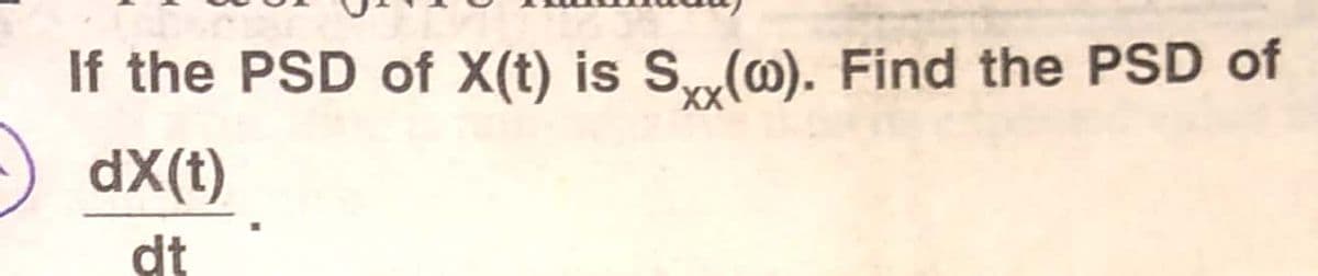 If the PSD of X(t) is S„(@). Find the PSD of
dX(t)
dt
