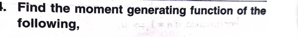 1. Find the moment generating function of the
following,
