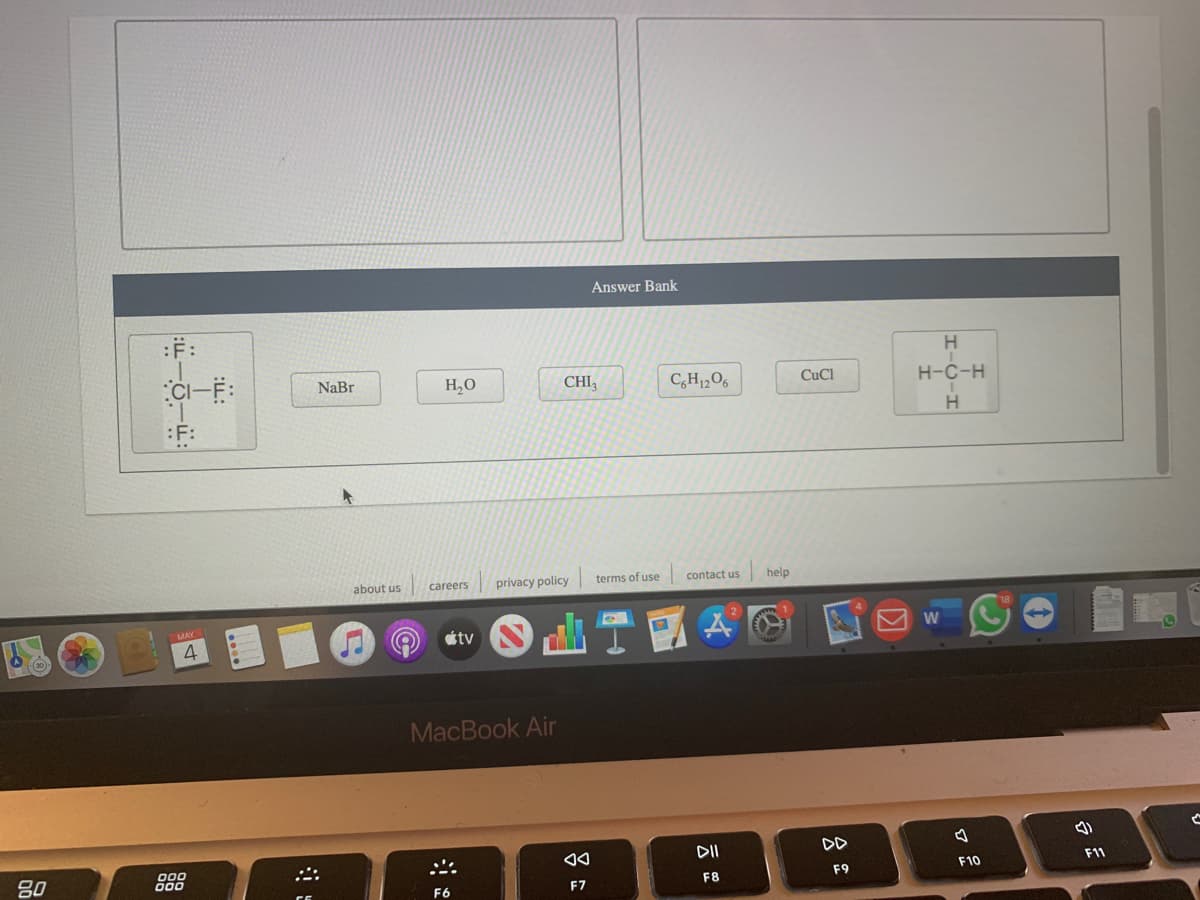 Answer Bank
:F:
NaBr
H,0
CHI
C,H,0,
CuCl
H-C-H
H
:F:
about us
privacy policy
terms of use
contact us
help
careers
étv
4
MacBook Air
DII
DD
80
000
F10
F11
F8
F9
F6
F7
