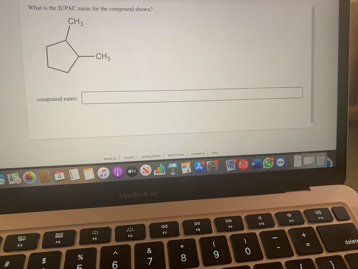 What is the IUPAC name for the compound shown?
CH3
-CH3
compound name:
about us
careers
privacy policy
terms of use
contact us
help
étv
MacBook Air
DII
DD
F12
F11
888
F10
80
F8
F9
F7
F6
F5
F4
F3
(
&
delets
%23
7
+ II
* CO
< CO
%24
