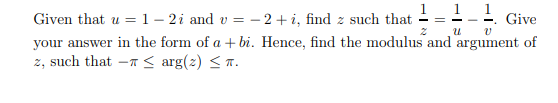 1
Given that u = 1-2 i and v= −2+ i, find z such that
Give
2
U
V
your answer in the form of a + bi. Hence, find the modulus and argument of
z, such that
≤ arg(2) ≤7.