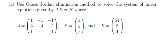 (a) Use Gauss Jordan elimination method to solve the system of linear
equations given by AX= B where
^ = ( )₁ x - () - - ( )
-1 -1
-2
A
-4
X =
and
B =
4
-1