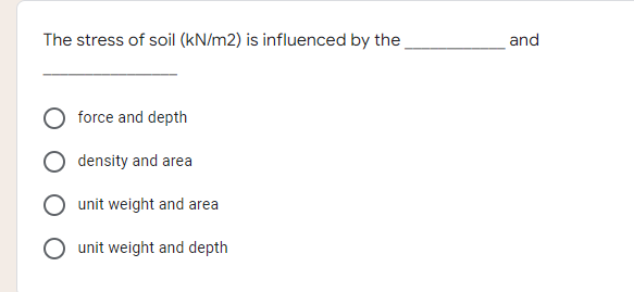 The stress of soil (kN/m2) is influenced by the
force and depth
density and area
unit weight and area
unit weight and depth
and