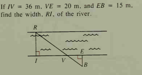 If IV = 36 m, VE = 20 m, and EB = 15 m.
find the width, RI, of the river.
R
V.
B
