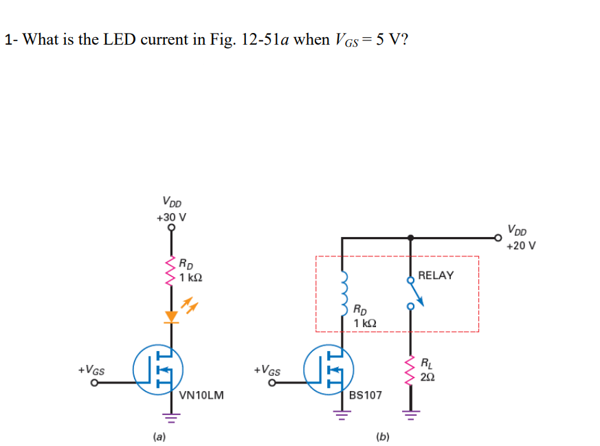 1- What is the LED current in Fig. 12-51a when VGS = 5 V?
+VGS
VDD
+30 V
(a)
RD
1 ΚΩ
VN10LM
+VGS
RD
1 ΚΩ
BS107
(b)
RELAY
RL
252
VDD
+20 V