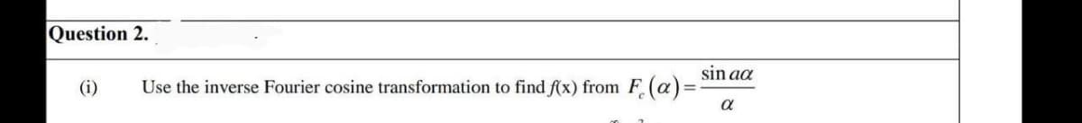 Question 2.
sin aa
(i)
Use the inverse Fourier cosine transformation to find f(x) from F(a)=-
α
