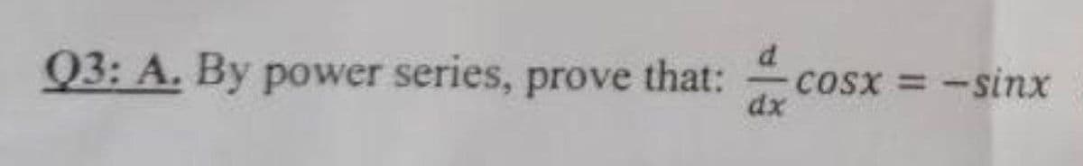 Q3: A. By power series, prove that:
CoSx =-sinx
dx
