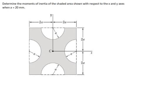 Determine the moments of inertia of the shaded area shown with respect to the x and y axes
when a = 20 mm.
2a-
2a-
2a
2a
